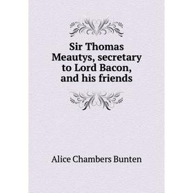 

Книга Sir Thomas Meautys, secretary to Lord Bacon, and his friends