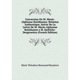 

Книга Conversion De M. Marie-Alphonse Ratisbonne: Relation Authentique, Suivie De La Lettre De M. Marie-Alphonse Ratisbonne a M. Dufriche-Desgenettes