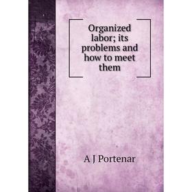 

Книга Organized laborits problems and how to meet them