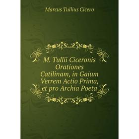 

Книга M Tullii Ciceronis Orationes Catilinam, in Gaium Verrem Actio Prima, et pro Archia Poeta