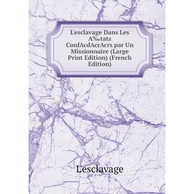 

Книга L'esclavage Dans Les A‰tats ConfAcdAcrAcrs par Un Missionnaire (Large Print Edition)