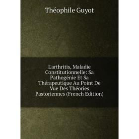 

Книга L'arthritis, Maladie Constitutionnelle: Sa Pathogénie Et Sa Thérapeutique Au Point De Vue Des Théories Pastoriennes