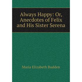 

Книга Always Happy: Or, Anecdotes of Felix and His Sister Serena