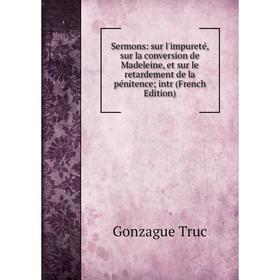 

Книга Sermons: sur l'impureté, sur la conversion de Madeleine, et sur le retardement de la pénitence intr (French Edition)