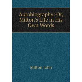 

Книга Autobiography: Or, Milton's Life in His Own Words