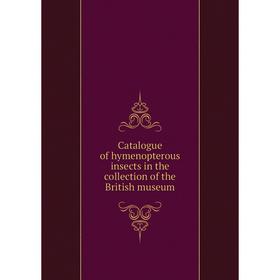 

Книга Catalogue of hymenopterous insects in the collection of the British museum