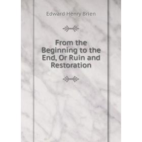 

Книга From the Beginning to the End, Or Ruin and Restoration