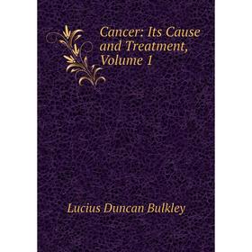 

Книга Cancer: Its Cause and Treatment, Volume 1