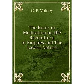 

Книга The Ruins or Meditation on the Revolutions of Empires and The Law of Nature