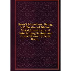 

Книга Brett'S Miscellany: Being, a Collection of Divine, Moral, Historical, and Entertaining Sayings and Observations. by Peter Brett,.