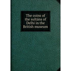 

Книга The coins of the sultáns of Delhi in the British museum
