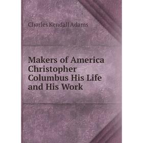

Книга Makers of America Christopher Columbus His Life and His Work