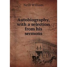 

Книга Autobiography, with a selection from his sermons