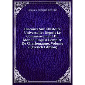 

Книга Discours Sur L'histoire Universelle: Depuis Le Commencement Du Monde Jusqu'à L'empire De Charlemagne, Volume 2 (French Edition)