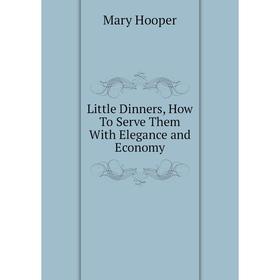 

Книга Little Dinners, How To Serve Them With Elegance and Economy
