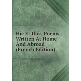 

Книга Hic Et Illic, Poems Written At Home And Abroad (French Edition)
