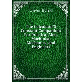 

Книга The Calculator'S Constant Companion: For Practical Men, Machinist, Mechanics, and Engineers