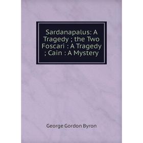 

Книга Sardanapalus: A Tragedy; the Two Foscari: A Tragedy; Cain: A Mystery