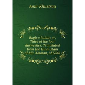 

Книга Bagh o bahar or, Tales of the four darweshes. Translated from the Hindustani of Mir Amman, of Dihli