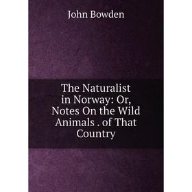 

Книга The Naturalist in Norway: Or, Notes On the Wild Animals. of That Country
