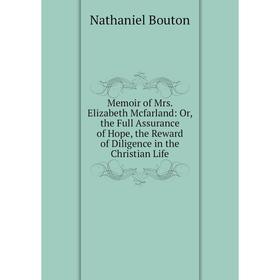 

Книга Memoir of Mrs Elizabeth Mcfarland: or the Full Assurance of Hope, the Reward of Diligence in the Christian Life