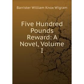 

Книга Five Hundred Pounds Reward: A Novel, Volume I