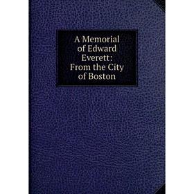 

Книга A Memorial of Edward Everett: From the City of Boston