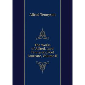 

Книга The Works of Alfred, Lord Tennyson, Poet Laureate, Volume II