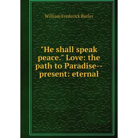 

Книга He shall speak peace. Love: the path to Paradise-present: eternal