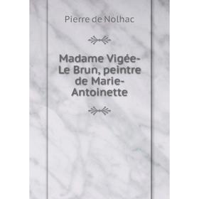 

Книга Madame Vigée-Le Brun, peintre de Marie-Antoinette