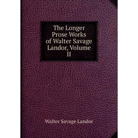 

Книга The Longer Prose Works of Walter Savage Landor, Volume II
