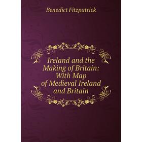 

Книга Ireland and the Making of Britain: With Map of Medieval Ireland and Britain