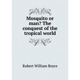 

Книга Mosquito or man The conquest of the tropical world