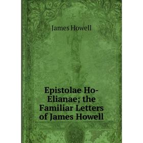 

Книга Epistolae Ho-Elianaethe Familiar Letters of James Howell