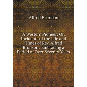 

Книга A Western Pioneer: Or, Incidents of the Life and Times of Rev. Alfred Brunson. Embracing a Period of Over Seventy Years