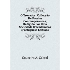 

Книга O Trovador: Collecção De Poesias Contemporaneas, Redigida Por Uma Sociedade D'academicos (Portuguese Edition)