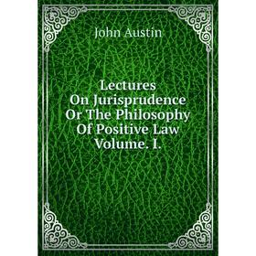 

Книга Lectures On Jurisprudence Or The Philosophy Of Positive Law Volume I