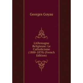 

Книга L'Allemagne Religieuse: Le Catholicisme (1800-1870)