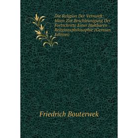 

Книга Die Religion Der Vernunft: Ideen Zur Beschleunigung Der Fortschritte Einer Haltbaren Religionsphilosophie (German Edition)