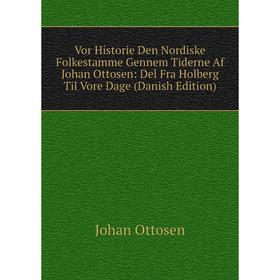 

Книга Vor Historie Den Nordiske Folkestamme Gennem Tiderne Af Johan Ottosen: Del Fra Holberg Til Vore Dage (Danish Edition)