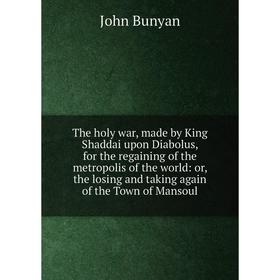 

Книга The holy war, made by King Shaddai upon Diabolus, for the regaining of the metropolis of the world