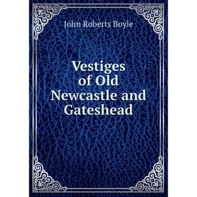 

Книга Vestiges of Old Newcastle and Gateshead