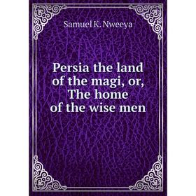 

Книга Persia the land of the magi, or, The home of the wise men
