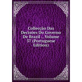 

Книга Collecção Das Decisões Do Governo De Brazil., Volume 37 (Portuguese Edition)