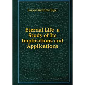 

Книга Eternal Life a Study of Its Implications and Applications