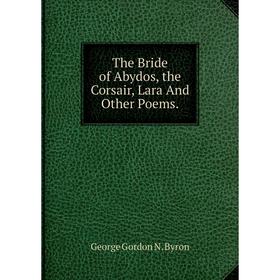 

Книга The Bride of Abydos, the Corsair, Lara And Other Poems.