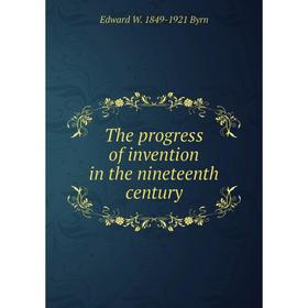 

Книга The progress of invention in the nineteenth century