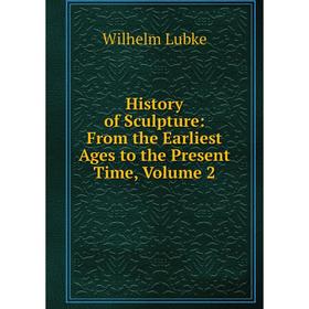 

Книга History of Sculpture: From the Earliest Ages to the Present Time, Volume 2