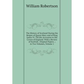 

Книга The History of Scotland During the Reigns of Queen Mary and of King James Vi. Till His Accession to the Crown of England