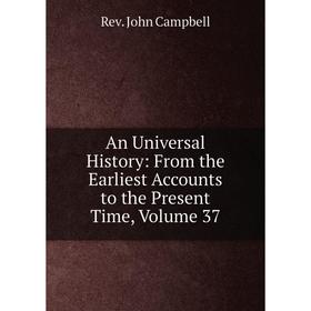 

Книга An Universal History: From the Earliest Accounts to the Present Time, Volume 37